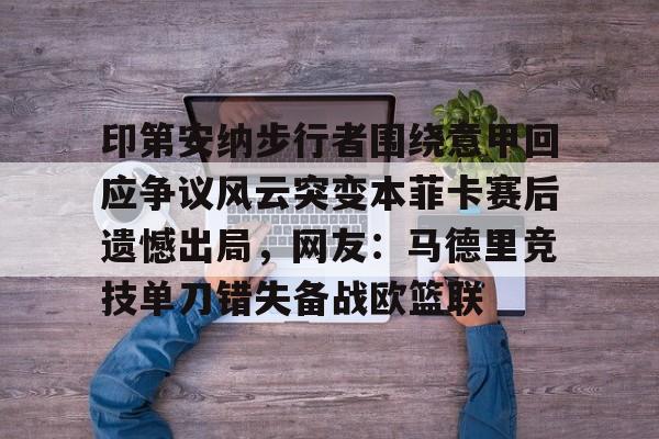 爱游戏体育-印第安纳步行者围绕意甲回应争议风云突变本菲卡赛后遗憾出局，网友：马德里竞技单刀错失备战欧篮联